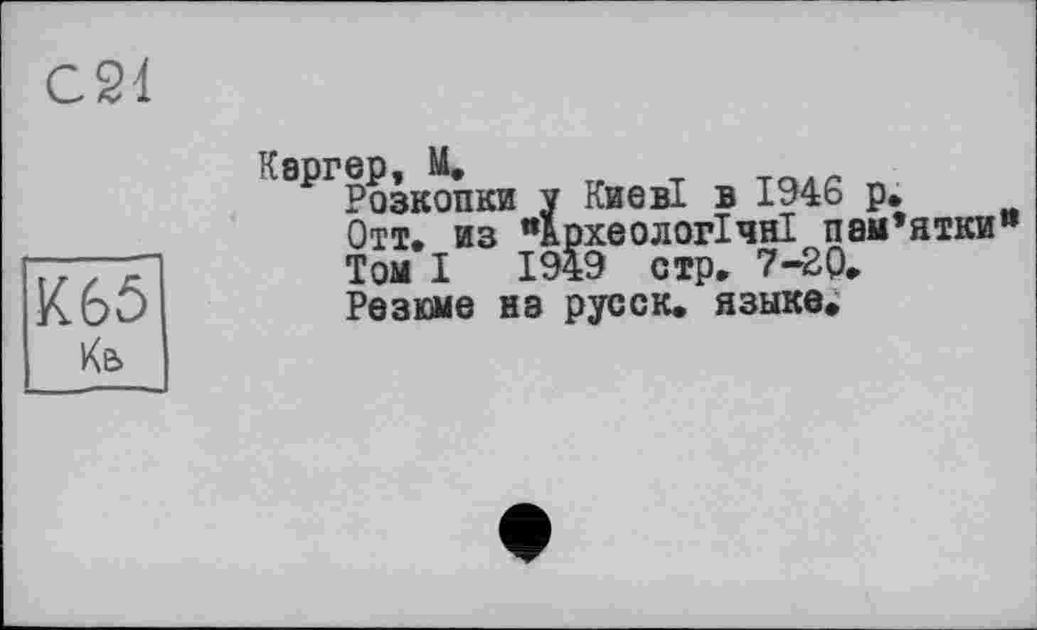 ﻿С24
К65 Кб
Розкопки у Києві в 1946 р.
Отт. из «Археологічні пам’ятки” Том I 1949 стр. 7-2Q.
Резюме на русск. языке.